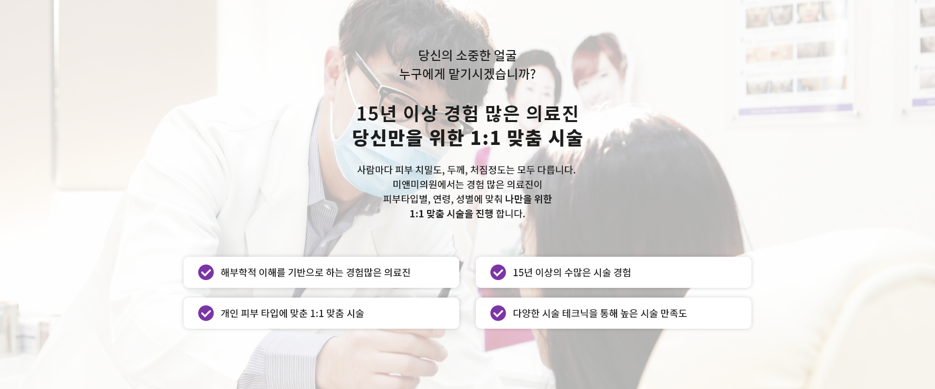 15년 이상 경험 많은 의료진 당신만을 위한 1:1 맞춤 시술