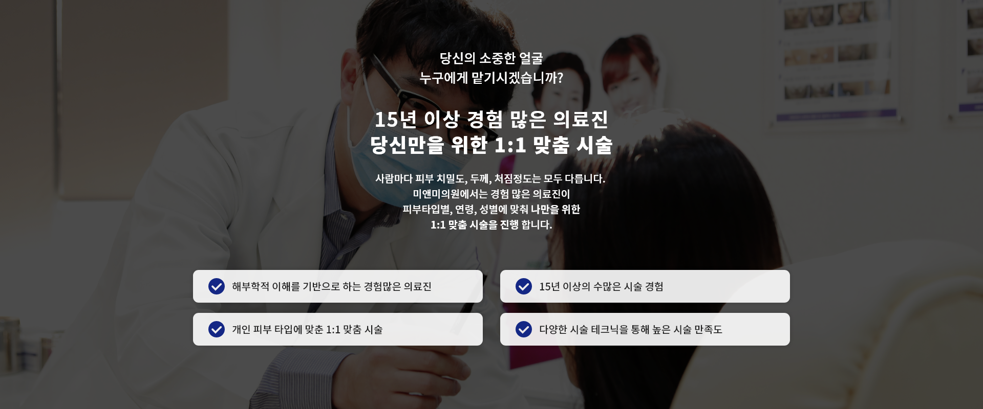 15년 이상 경험 많은 의료진 당신만을 위한 1:1 맞춤 시술